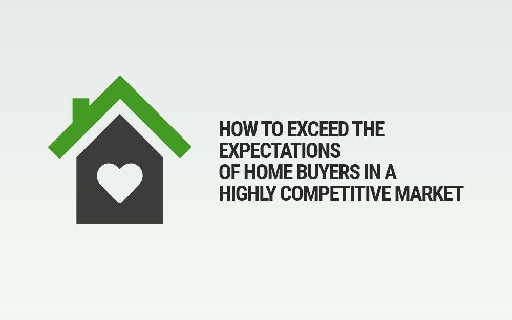 How to exceed the expectations of home buyers in a highly competitive market
